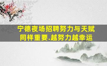 宁德夜场招聘努力与天赋同样重要.越努力越幸运